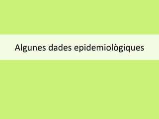 Algunes dades epidemiològiques

 