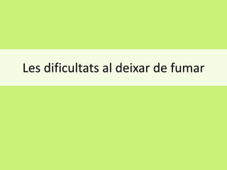 Les dificultats al deixar de fumar

 