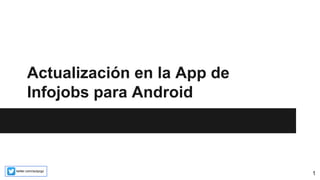 Actualización en la App de 
Infojobs para Android 
twitter.com/raulpzgz 1 
 
