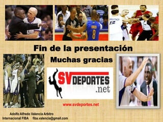 Fin de la presentación
Muchas gracias
www.svdeportes.net
Adolfo Alfredo Valencia Arbitro
Internacional FIBA fiba.valencia@gmail.com
 