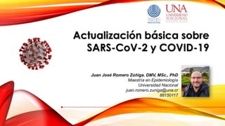 Juan José Romero Zúñiga. DMV, MSc., PhD
Maestría en Epidemiología
Universidad Nacional
juan.romero.zuniga@una.cr
88150117
2020
Actualización básica sobre
SARS-CoV-2 y COVID-19
 