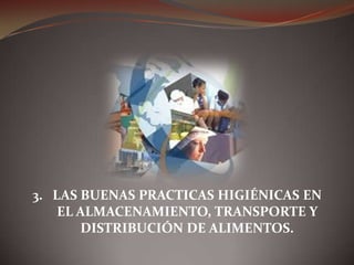 3. LAS BUENAS PRACTICAS HIGIÉNICAS EN
EL ALMACENAMIENTO, TRANSPORTE Y
DISTRIBUCIÓN DE ALIMENTOS.
 