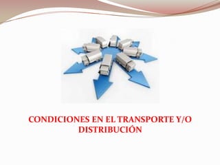 CONDICIONES EN EL TRANSPORTE Y/O
DISTRIBUCIÓN
 