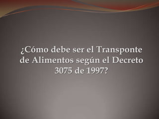 ¿Cómo debe ser el Transponte
de Alimentos según el Decreto
3075 de 1997?
 