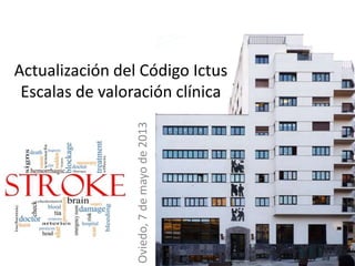 Actualización del Código Ictus
Escalas de valoración clínica
Oviedo,7demayode2013
 