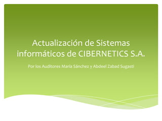 Actualización de Sistemas
informáticos de CIBERNETICS S.A.
  Por los Auditores María Sánchez y Abdeel Zabad Sugasti
 