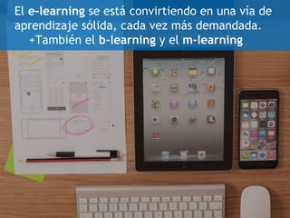 El e-learning se está convirtiendo en una vía de
aprendizaje sólida, cada vez más demandada.
+También el b-learning y el m...