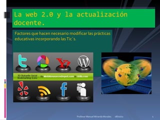 [object Object],La web 2.0 y la actualización docente. 07/10/11 Profesor Manuel Miranda Morales. 