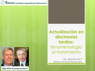 Actualización en 
discinesias 
tardías: 
fenomenología 
al tratamiento 
Dra. Alejandra Urra P. 
Martes 4 de Noviembre de 2014. 
 