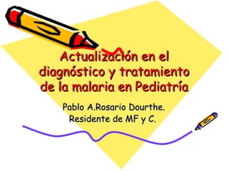 Actualización en el
diagnóstico y tratamiento
de la malaria en Pediatría
    Pablo A.Rosario Dourthe.
     Residente de MF y C.
 