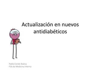 Actualización en nuevos
antidiabéticos
Pablo Conde Baena
FEA de Medicina Interna
 
