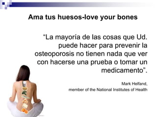 Ama tus huesos-love your bones

    “La mayoría de las cosas que Ud.
         puede hacer para prevenir la
 osteoporosis n...