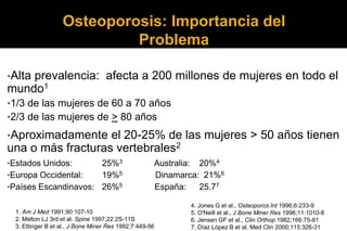 Osteoporosis: Importancia del
                            Problema

•Alta
    prevalencia: afecta a 200 millones de mujere...