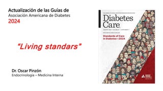 Actualización de las Guías de
Asociación Americana de Diabetes
2024
Dr. Oscar Pinzón
Endocrinología – Medicina Interna
“Living standars”
 