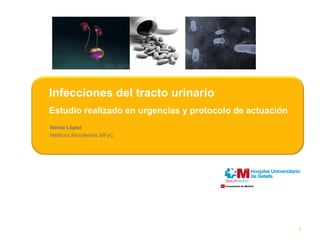 Infecciones del tracto urinario 
Estudio realizado en urgencias y protocolo de actuación 
Nerea López 
Médicos Residentes MFyC 
1 
 