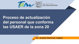 Proceso de actualización
del personal que conforma
las USAER de la zona 20
Dr. Andrés Ramírez Calipto
 