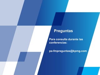 Preguntas
Para consulta durante las
conferencias:
pa-fmpreguntas@kpmg.com
 
