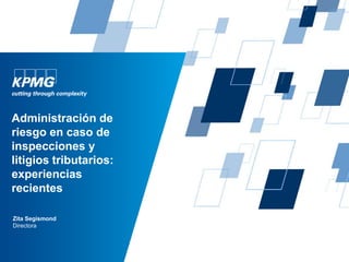 Administración de
riesgo en caso de
inspecciones y
litigios tributarios:
experiencias
recientes
Zita Segismond
Directora
 