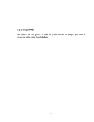 22
6.2 CRONOGRAMA
Por medio de una gráfica o tabla se puede mostrar el tiempo que tomó el
desarrollo cada etapa de este trabajo.
 