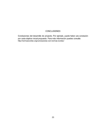 23
CONCLUSIONES
Conclusiones del desarrollo de proyecto. Por ejemplo, puede haber una conclusión
por cada objetivo inicial propuesto. Para más información puedes consulta:
http://normasicontec.org/conclusiones-con-normas-icontec/
 