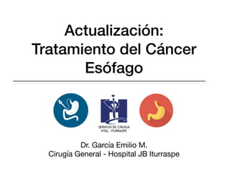 Actualización:
Tratamiento del Cáncer
Esófago
Dr. García Emilio M.

Cirugía General - Hospital JB Iturraspe
SERVICIO DE CIRUGIA


HTAL. ITURRASPE
 