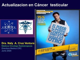 Actualizacion en Cáncer testicular
Dra. Naly A. Cruz Ventura
Medicca Oncologa Radioterapeuta
Directora Medica CRC
Junio 2020
 