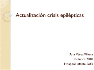Actualización crisis epilépticas
Ana PérezVillena
Octubre 2018
Hospital Infanta Sofía
 