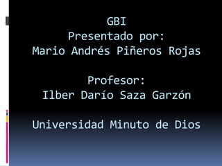 GBI
     Presentado por:
Mario Andrés Piñeros Rojas

        Profesor:
 Ilber Darío Saza Garzón

Universidad Minuto de Dios
 
