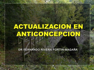 ACTUALIZACION ENACTUALIZACION EN
ANTICONCEPCIONANTICONCEPCION
DR FERNANDO RIVERA FORTIN-MAGAÑADR FERNANDO RIVERA FORTIN-MAGAÑA
 
