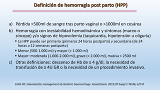 Definición de hemorragia post parto (HPP)
a) Pérdida >500ml de sangre tras parto vaginal o >1000ml en cesárea
b) Hemorragi...