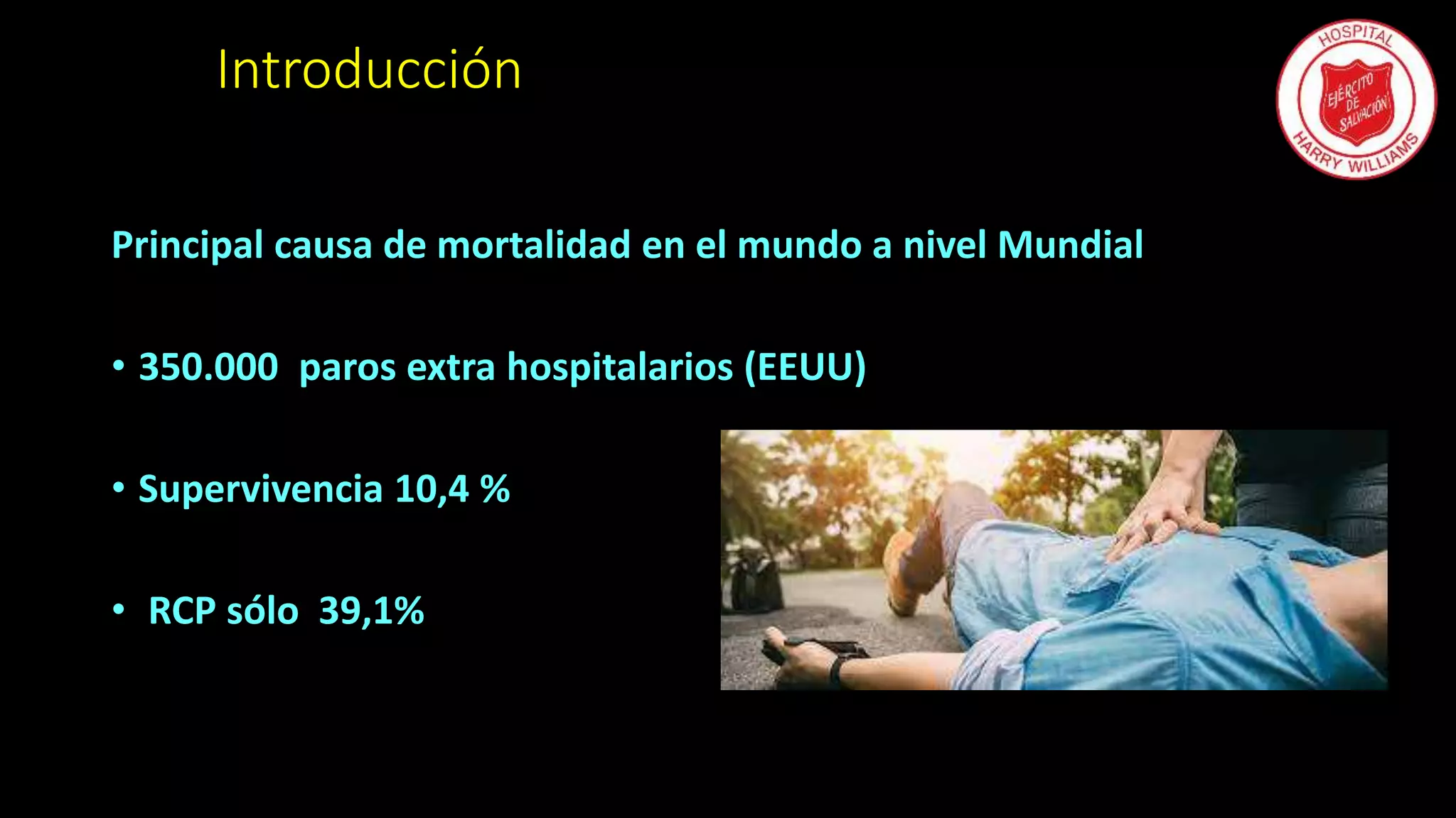 Introducción
Principal causa de mortalidad en el mundo a nivel Mundial
• 350.000 paros extra hospitalarios (EEUU)
• Supervivencia 10,4 %
• RCP sólo 39,1%
 