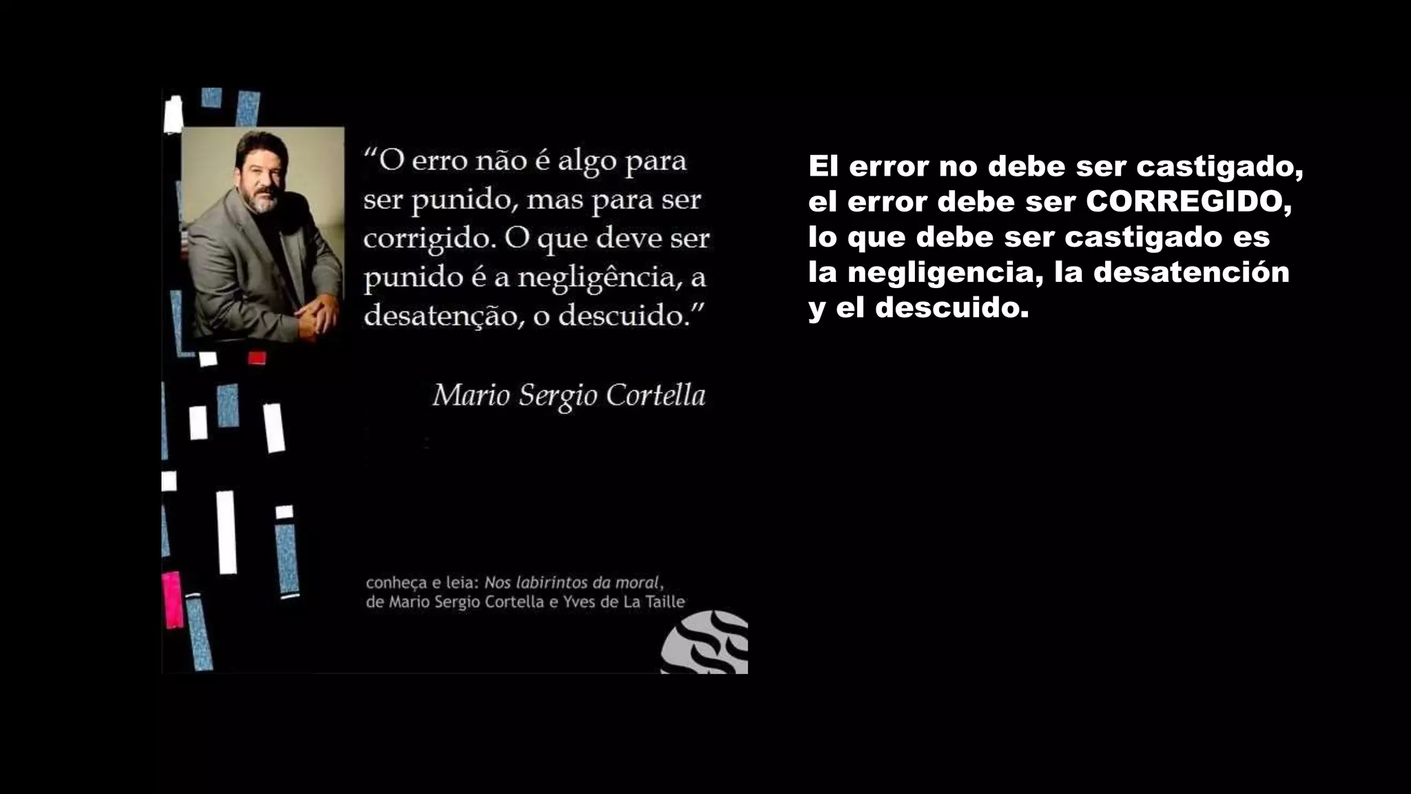 El error no debe ser castigado,
el error debe ser CORREGIDO,
lo que debe ser castigado es
la negligencia, la desatención
y el descuido.
 