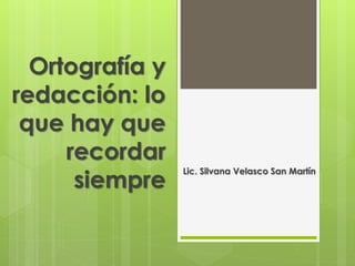 Ortografía y
redacción: lo
que hay que
recordar
siempre
Lic. Silvana Velasco San Martín
 