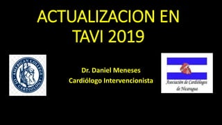 ACTUALIZACION EN
TAVI 2019
Dr. Daniel Meneses
Cardiólogo Intervencionista
 
