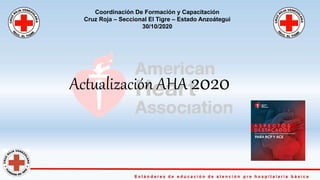 Actualización AHA 2020
Coordinación De Formación y Capacitación
Cruz Roja – Seccional El Tigre – Estado Anzoátegui
30/10/2020
 