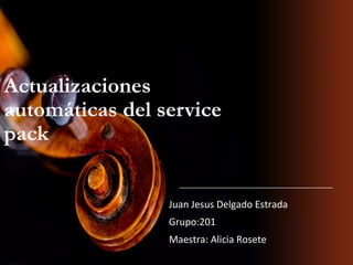 Actualizaciones
automáticas del service
pack
Juan Jesus Delgado Estrada
Grupo:201
Maestra: Alicia Rosete
 