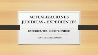 ACTUALIZACIONES
JURIDICAS - EXPEDIENTES
EXPEDIENTES ELECTRONICOS
---------------------------------------------------------------
- CYNTIA CACERES MAMANI
 