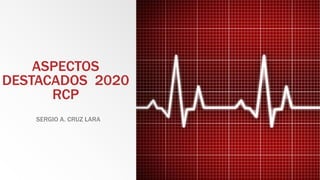 ASPECTOS
DESTACADOS 2020
RCP
SERGIO A. CRUZ LARA
 