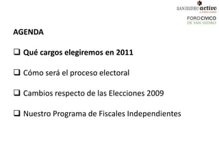 AGENDA

 Qué cargos elegiremos en 2011

 Cómo será el proceso electoral

 Cambios respecto de las Elecciones 2009

 Nuestro Programa de Fiscales Independientes
 