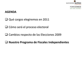 AGENDA

 Qué cargos elegiremos en 2011

 Cómo será el proceso electoral

 Cambios respecto de las Elecciones 2009

 Nuestro Programa de Fiscales Independientes
 