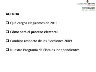 AGENDA

 Qué cargos elegiremos en 2011

 Cómo será el proceso electoral

 Cambios respecto de las Elecciones 2009

 Nuestro Programa de Fiscales Independientes
 