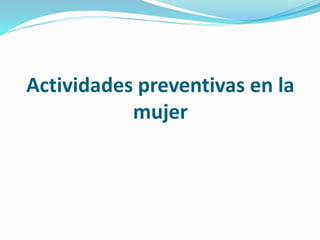 Actividades preventivas en la
mujer
 