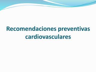 Recomendaciones preventivas
cardiovasculares
 