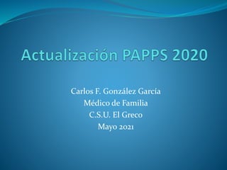 Carlos F. González García
Médico de Familia
C.S.U. El Greco
Mayo 2021
 