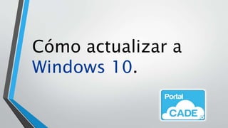 Cómo actualizar a
Windows 10.
 
