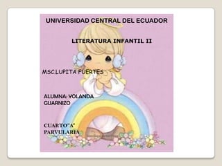 UNIVERSIDAD CENTRAL DEL ECUADOR LITERATURA INFANTIL II MSC.LUPITA FUERTES ALUMNA: YOLANDA GUARNIZO CUARTO”A” PARVULARIA 