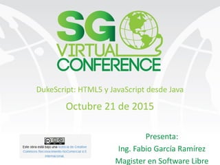 DukeScript: HTML5 y JavaScript desde Java
Presenta:
Ing. Fabio García Ramírez
Magister en Software Libre
Octubre 21 de 2015
 