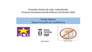 Simulador Sistema de votos automatizado
Primarias Simultanea Partido Políticos 6 de Octubre 2019
Partido Políticos
Toque el recuadro de su preferencia
 