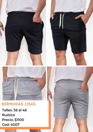 Talles: 38 al 48
Rustico
Precio: $1100
Cod: 4007
BERMUDAS LISAS
 