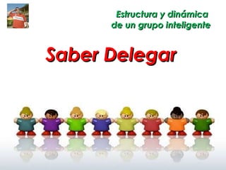 Estructura y dinámica  de un grupo inteligente Saber Delegar 